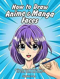 How to Draw Anime & Manga Faces: A Step by Step Drawing Guide for Kids, Teens and Adults