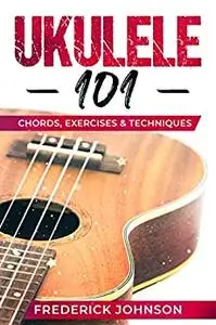 Ukulele 101: Chords, Exercises & Techniques
