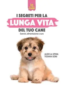 Aldo La Spina, Tiziana Gori - Segreti per la lunga vita del cane