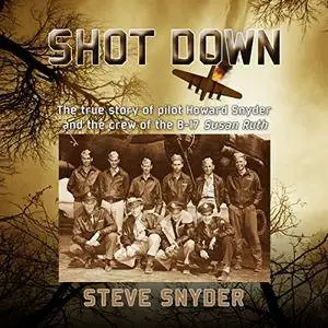 Shot Down: The True Story of Pilot Howard Snyder and the Crew of the B-17 Susan Ruth [Audiobook]