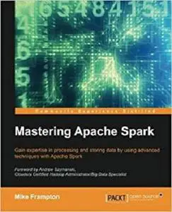 Mastering Apache Spark: Gain expertise in processing and storing data by using advanced techniques with Apache Spark