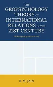 The Geopsychology Theory of International Relations in the 21st Century: Escaping the Ignorance Trap