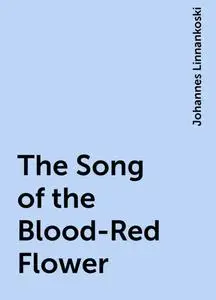 «The Song of the Blood-Red Flower» by Johannes Linnankoski