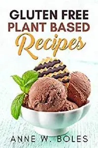 Plant Based Gluten Free Recipes: Beginner’s Cookbook to Healthy Plant-Based Eating