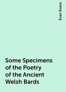 «Some Specimens of the Poetry of the Ancient Welsh Bards» by Evan Evans