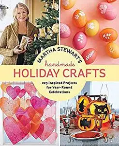 Martha Stewart's Handmade Holiday Crafts: 225 Inspired Projects for Year-Round Celebrations