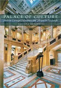 Palace of Culture: Andrew Carnegie's Museums and Library in Pittsburgh