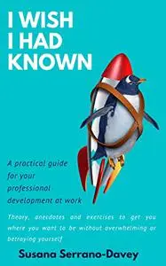 I WISH I HAD KNOWN: A practical guide for your professional development at work