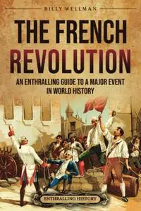 The French Revolution: An Enthralling Guide to a Major Event in World History (Europe)