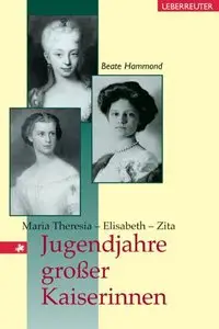 Jugendjahre grosser Kaiserinnen. Maria Theresia, Elisabeth, Zita (repost)