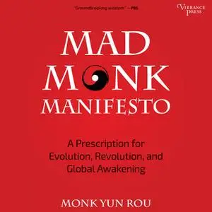 «Mad Monk Manifesto: A Prescription for Evolution, Revolution, and Global Awakening» by Yun Rou
