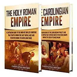 Holy Roman Empire: A Captivating Guide to the Holy Roman Empire and Carolingian Dynasty (Empires in History)