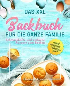 Das XXL Backbuch für die ganze Familie: Schmackhafte und einfache Rezepte zum Backen inkl