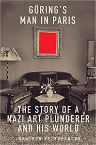 Goering's Man in Paris: The Story of a Nazi Art Plunderer and His World