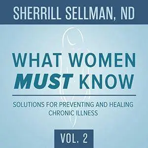 What Women Must Know, Vol. 2: Solutions for Preventing and Healing Chronic Illness [Audiobook]