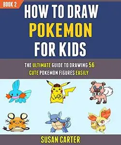 How To Draw Pokemon For Kids: The Ultimate Guide To Drawing 56 Cute Pokemon Figures Easily (Book 2).