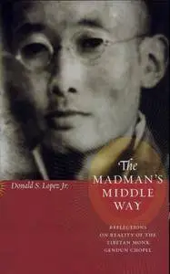 The Madman's Middle Way: Reflections on Reality of the Tibetan Monk Gendun Chopel