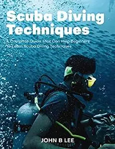 Scuba Diving Techniques: (A Complete Guide That Can Help Beginners To Learn Scuba Diving Techniques)