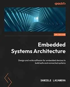 Embedded Systems Architecture: Design and write software for embedded devices to build safe and connected systems (repost)