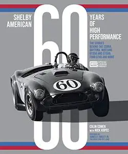 Shelby American 60 Years of High Performance: The Stories Behind the Cobra, Daytona, Mustang GT350 and GT500, Ford GT40 and Mor