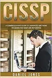 CISSP: A Comprehensive Guide of Advanced Methods to Learn the CISSP CBK Reference