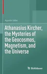 Athanasius Kircher, the Mysteries of the Geocosmos, Magnetism, and the Universe