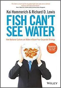 Fish Can't See Water: How National Culture Can Make or Break Your Corporate Strategy