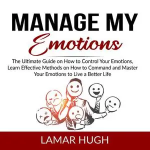 «Manage my Emotions: The Ultimate Guide on How to Control Your Emotions, Learn Effective Methods on How to Command and M