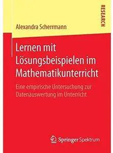 Lernen mit Lösungsbeispielen im Mathematikunterricht: Eine empirische Untersuchung zur Datenauswertung im Unterricht [Repost]