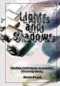 Lights and Shadows: Shading techniques in practice (Drawing book for beginners)