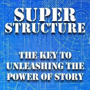 Super Structure: The Key to Unleashing the Power of Story [Audiobook]