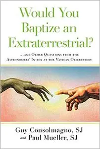 Would You Baptize an Extraterrestrial?: . . . and Other Questions from the Astronomers' In-box at the Vatican Observatory