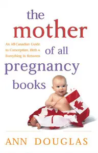 The Mother of All Pregnancy Books: An All-Canadian Guide to Conception, Birth and Everything in Between (repost)