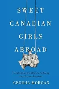 Sweet Canadian Girls Abroad: A Transnational History of Stage and Screen Actresses