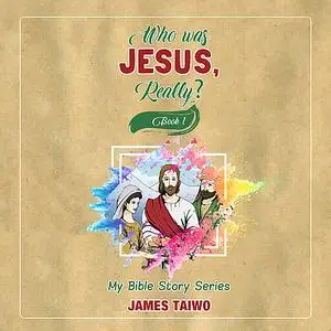 «Who Was Jesus, Really? - Book One» by James Taiwo