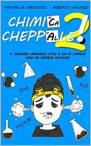 Chimica, cheppalle! 2: Il secondo manuale utile a chi di chimica non ne capisce un’acca!