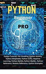 Python Beginner To Pro: Python Tutorial, File Handling, Python NumPy, Python Matplotlib