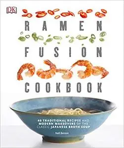 Ramen Fusion Cookbook: 40 Traditional Recipes and Modern Makeovers of the Classic Japanese Broth Soup