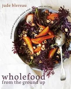 Wholefood from the Ground Up: Nourishing Wisdoms, Know How and Recipes (repost)