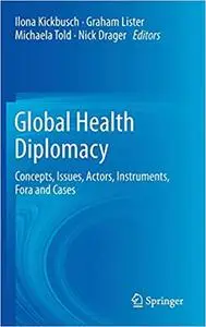 Global Health Diplomacy: Concepts, Issues, Actors, Instruments, Fora and Cases
