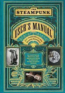 The Steampunk User's Manual: An Illustrated Practical and Whimsical Guide to Creating Retro-Futurist Dreams