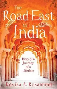 The Road East to India: Diary of a Journey of a Lifetime