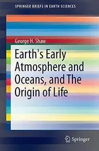 Earth's Early Atmosphere and Oceans, and The Origin of Life
