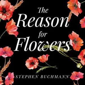 «The Reason for Flowers: Their History, Culture, Biology, and How They Change Our Lives» by Stephen Buchmann