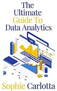 The Ultimate Guide To Data Analytics: Introduction to Data, Data Visualization, Business Intelligence & Machine Learning