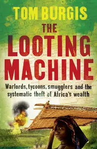 The Looting Machine: Warlords, Tycoons, Smugglers and the Systematic Theft of Africa's Wealth