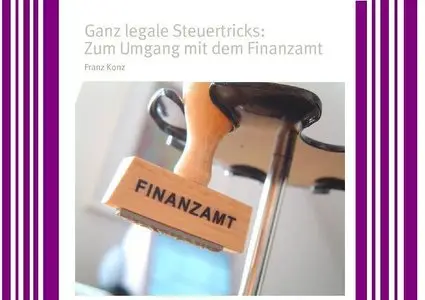 Ganz legale Steuertricks Zum Umgang mit dem Finanzamt - Franz Konz