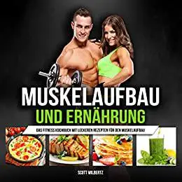 Muskelaufbau und Ernährung: Das Fitness Kochbuch mit leckeren Rezepten für den Muskelaufbau (German Edition)