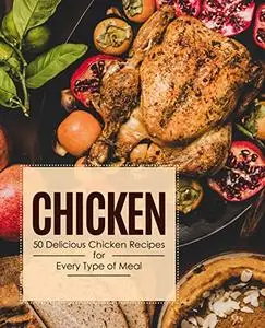 Chicken: 50 Delicious Chicken Recipes for Every Type of Meal
