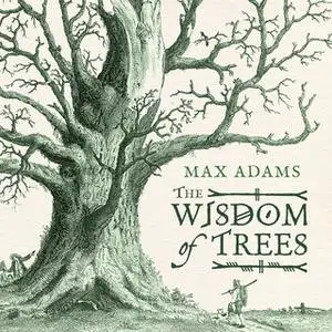 «The Wisdom of Trees» by Max Adams